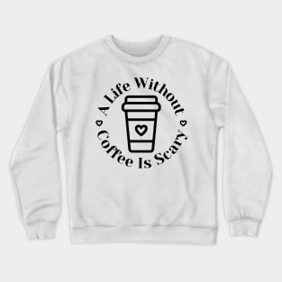 A Life Without Coffee Is Scary. Funny Coffee Lover Gift Crewneck Sweatshirt